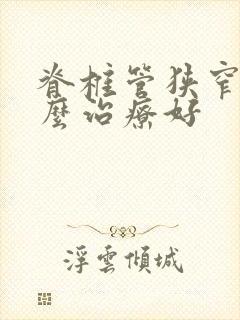 脊椎管狭窄症怎么治疗好