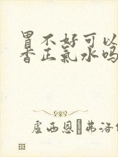 胃不好可以喝藿香正气水吗