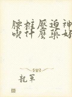 腰椎压迫神经痛吃什么药好