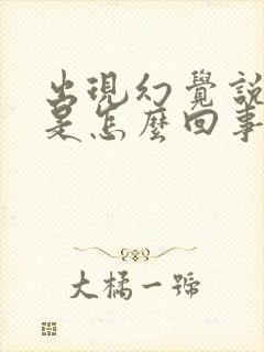 出现幻觉说胡话是怎么回事