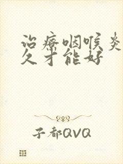 治疗咽喉炎要多久才能好