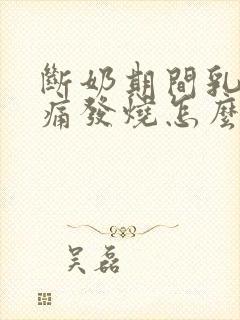 断奶期间乳房胀痛发烧怎么办