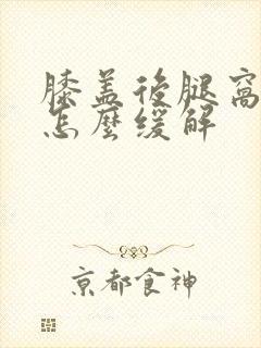 膝盖后腿窝筋疼怎么缓解