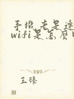 手机老是连不上wifi是怎么回事