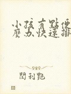 小孩有点便秘怎么办快速排便