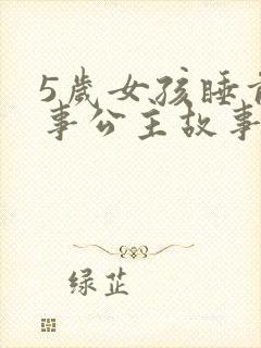 5岁女孩睡前故事公主故事大全