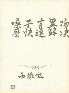 嗓子有异物感怎么快速解决症状