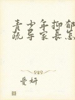 青少年抑郁心理疏导家长怎样办