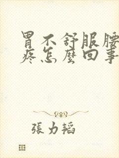 胃不舒服腰酸背疼怎么回事