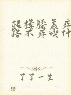 爬楼膝盖疼,平路不疼吃什么药封面