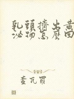 乳头挤出黄色分泌物怎么回事