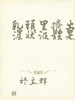 乳头里挤出黄色浓状液体是什么原因