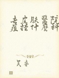 去皮肤医院看痘痘挂什么科室