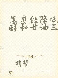 怎么能降低胆固醇和甘油三酯