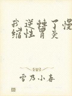 我逆转了慢性萎缩性胃炎