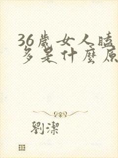 36岁女人瞌睡多是什么原因