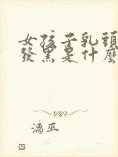 女孩子乳头很大发黑是什么原因