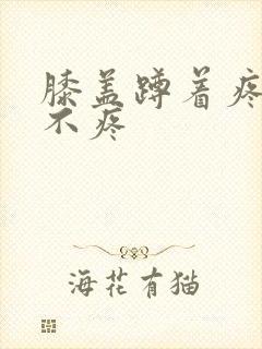 膝盖蹲着疼走路不疼