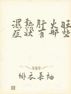 湿热肝火旺盛的症状有哪些