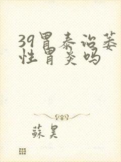 39胃泰治萎缩性胃炎吗