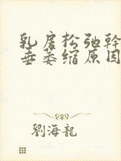 乳房松弛干瘪下垂萎缩原因