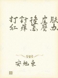 打针后皮肤过敏红痒怎么办