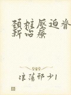 颈椎压迫脊髓最新治疗