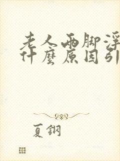 老人两脚浮肿是什么原因引起的?封面