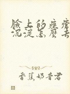 脸上的痤疮色素沉淀怎么去除