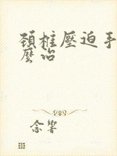 颈椎压迫手麻怎么治