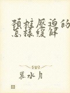 颈椎压迫的头疼怎样缓解