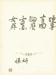 女士胸有硬块还疼怎么回事