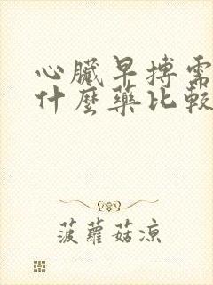 心脏早搏需要吃什么药比较好