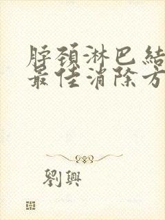 脖颈淋巴结肿大最佳消除方法吃什么药