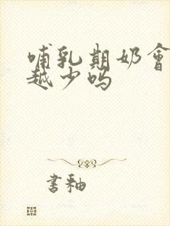 哺乳期奶会越来越少吗