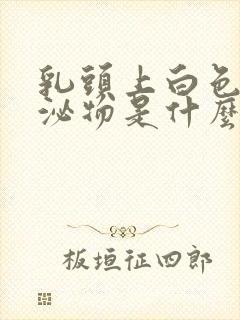 乳头上白色的分泌物是什么原因封面