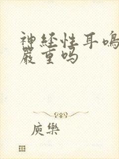 神经性耳鸣后果严重吗