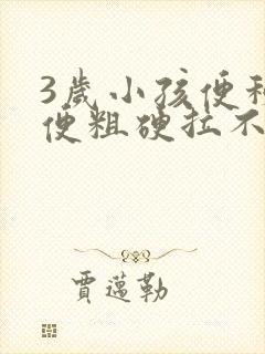 3岁小孩便秘大便粗硬拉不出来怎么办