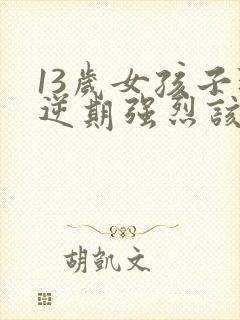 13岁女孩子叛逆期强烈该怎么办