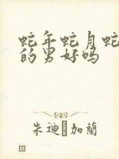 蛇年蛇月蛇日生的男好吗