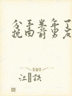 分手半年了怎么挽回前男友