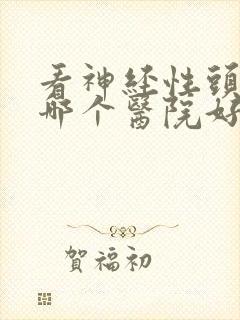 看神经性头痛去哪个医院好