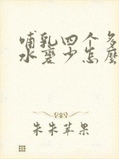 哺乳四个多月奶水变少怎么办