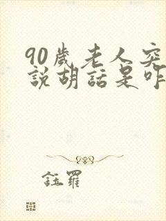 90岁老人突然说胡话是咋回事