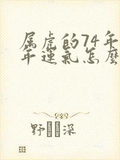 属虎的74年今年运气怎么样