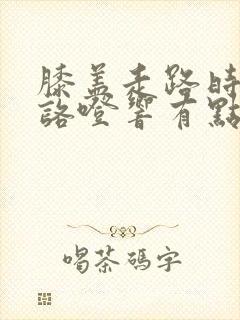 膝盖走路时咯噔咯噔响有点疼怎么治疗