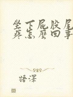 坐下屁股尾椎骨疼怎么回事