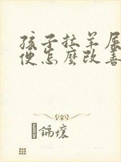 孩子拉羊屎蛋大便怎么改善