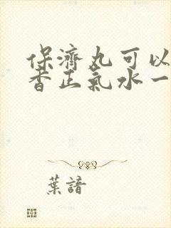 保济丸可以和藿香正气水一起喝吗