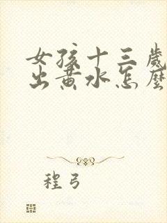 女孩十三岁乳晕出黄水怎么回事